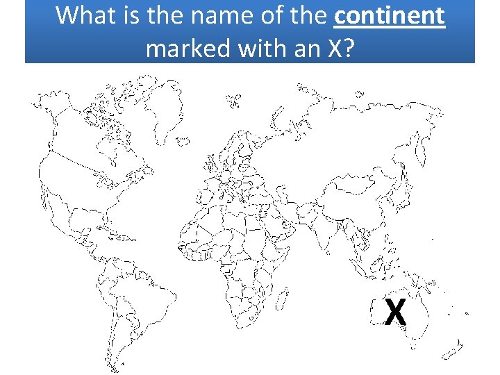 What is the name of the continent marked with an X? X 