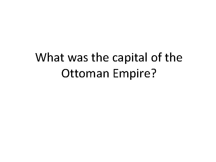 What was the capital of the Ottoman Empire? 