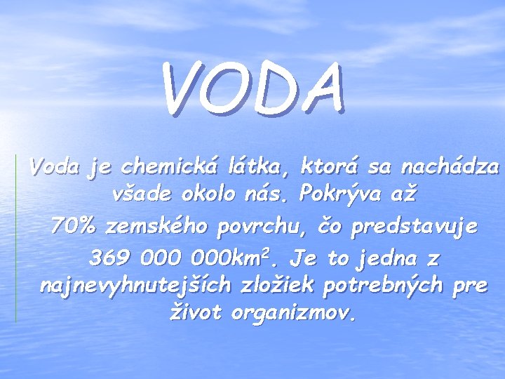 VODA Voda je chemická látka, ktorá sa nachádza všade okolo nás. Pokrýva až 70%