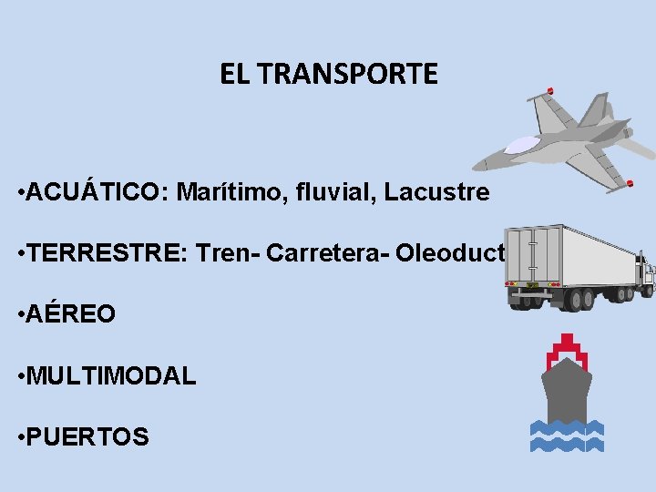 EL TRANSPORTE • ACUÁTICO: Marítimo, fluvial, Lacustre • TERRESTRE: Tren- Carretera- Oleoductos • AÉREO