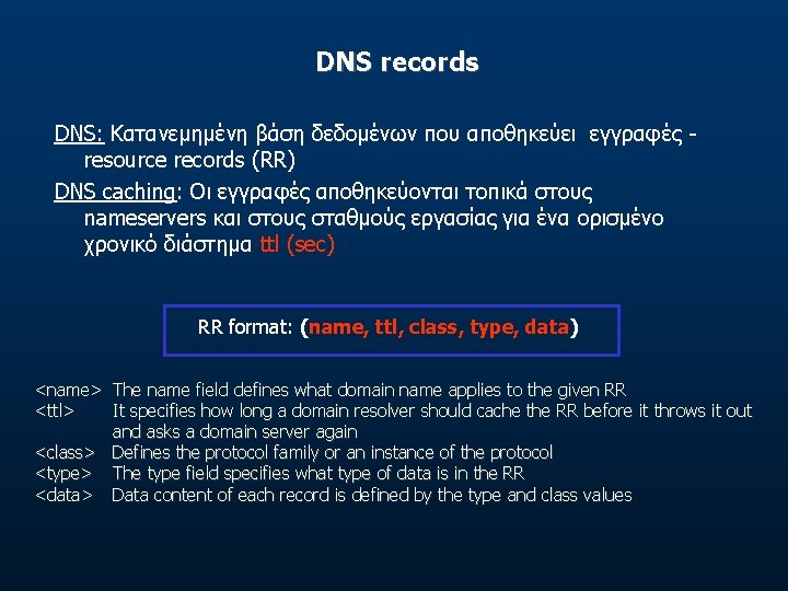 DNS records DNS: Κατανεμημένη βάση δεδομένων που αποθηκεύει εγγραφές resource records (RR) DNS caching: DNS records DNS: Κατανεμημένη βάση δεδομένων που αποθηκεύει εγγραφές resource records (RR) DNS caching: