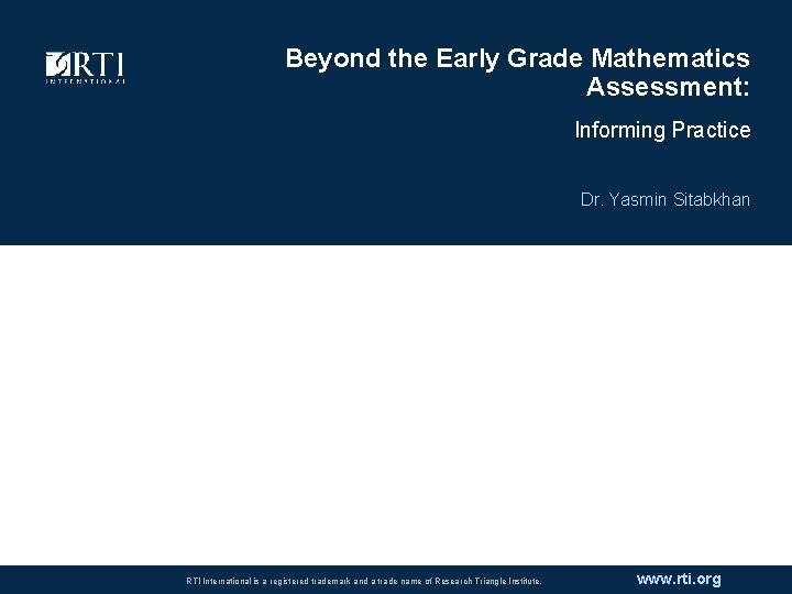 Beyond the Early Grade Mathematics Assessment: Informing Practice Dr. Yasmin Sitabkhan RTI International is