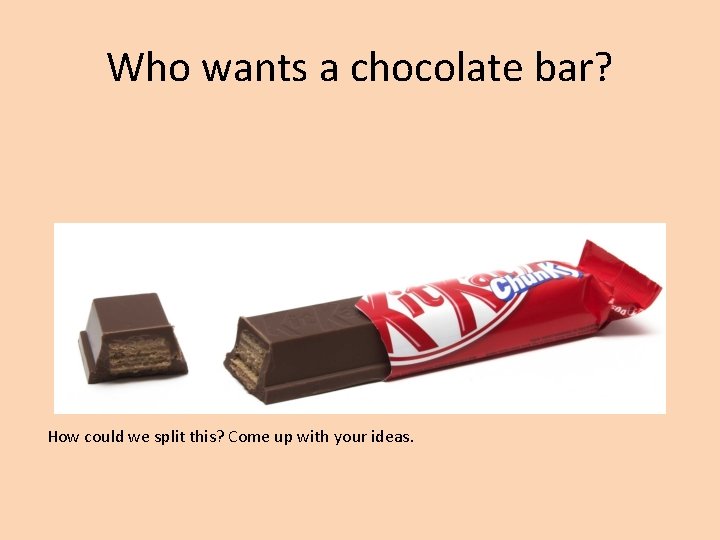 Who wants a chocolate bar? How could we split this? Come up with your