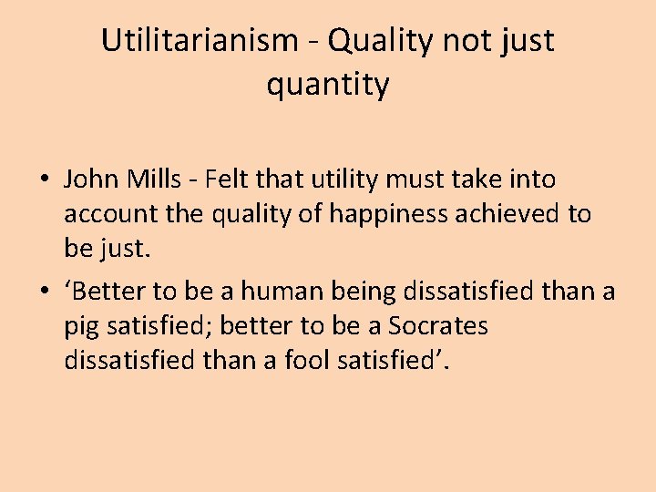 Utilitarianism - Quality not just quantity • John Mills - Felt that utility must