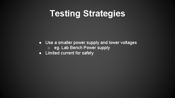 Testing Strategies ● Use a smaller power supply and lower voltages o eg. Lab