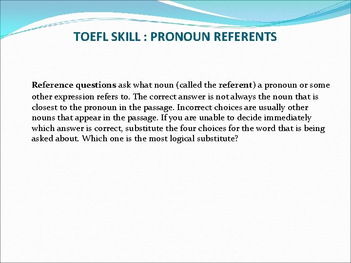 TOEFL SKILL : PRONOUN REFERENTS Reference questions ask what noun (called the referent) a