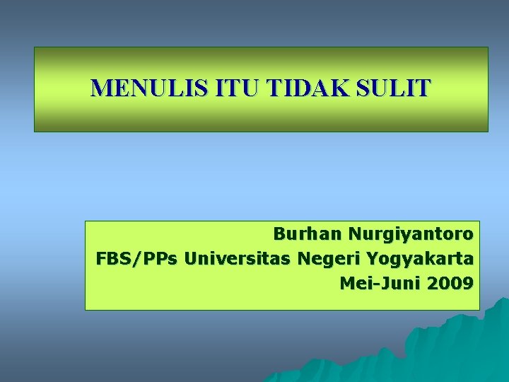 MENULIS ITU TIDAK SULIT Burhan Nurgiyantoro FBS/PPs Universitas Negeri Yogyakarta Mei-Juni 2009 