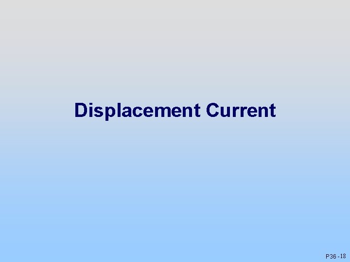 Displacement Current P 36 - 18 Displacement Current P 36 - 18