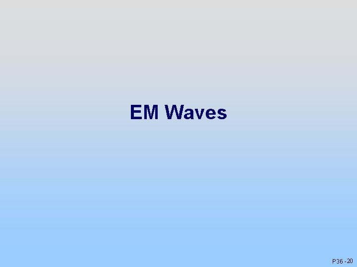 EM Waves P 36 - 20 EM Waves P 36 - 20