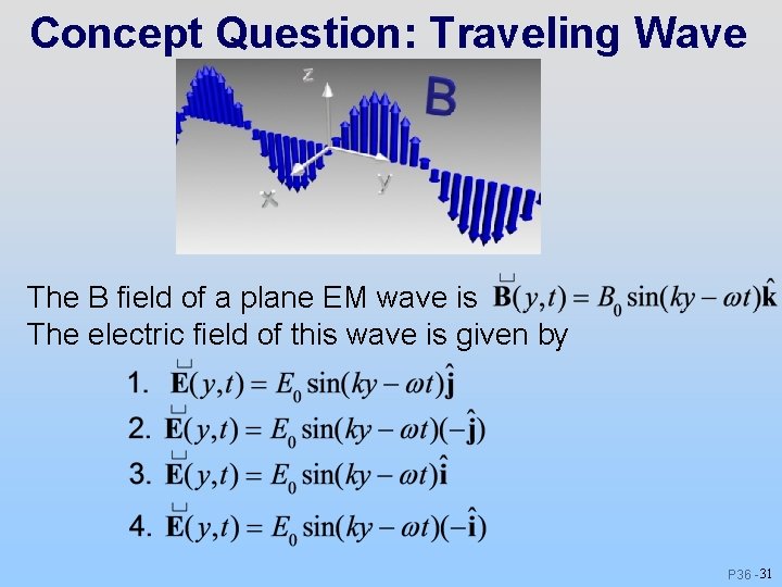 Concept Question: Traveling Wave The B field of a plane EM wave is The Concept Question: Traveling Wave The B field of a plane EM wave is The