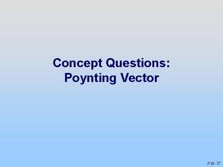 Concept Questions: Poynting Vector P 36 - 37 Concept Questions: Poynting Vector P 36 - 37