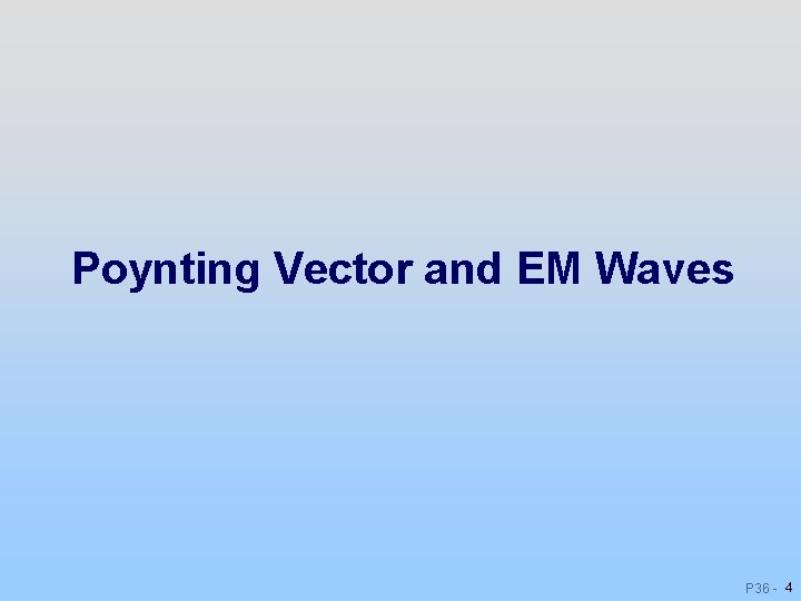 Poynting Vector and EM Waves P 36 - 4 Poynting Vector and EM Waves P 36 - 4