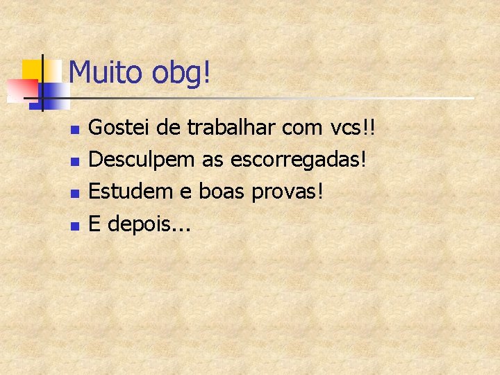 Muito obg! n n Gostei de trabalhar com vcs!! Desculpem as escorregadas! Estudem e