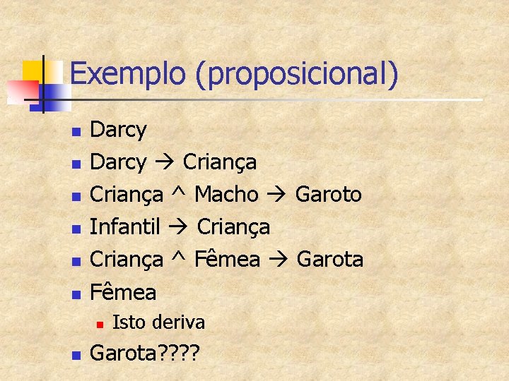 Exemplo (proposicional) n n n Darcy Criança ^ Macho Garoto Infantil Criança ^ Fêmea