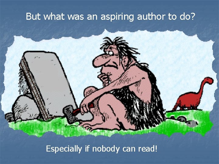 But what was an aspiring author to do? Especially if nobody can read! 