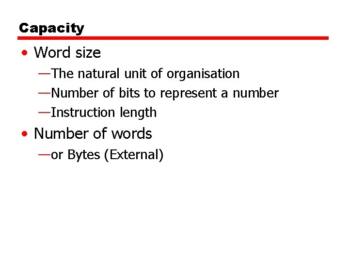 Capacity • Word size —The natural unit of organisation —Number of bits to represent
