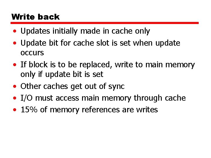 Write back • Updates initially made in cache only • Update bit for cache