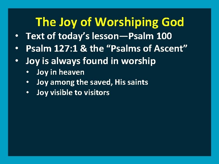 The Joy of Worshiping God • Text of today’s lesson—Psalm 100 • Psalm 127: