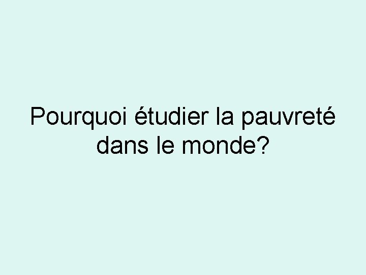 Pourquoi étudier la pauvreté dans le monde? 