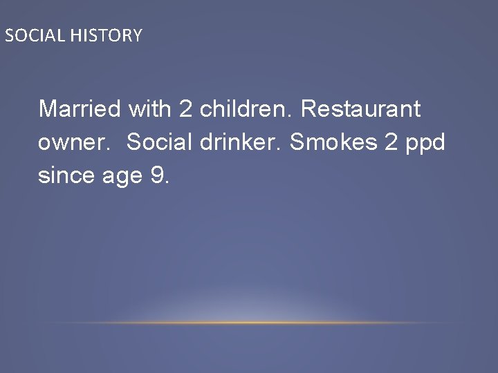 SOCIAL HISTORY Married with 2 children. Restaurant owner. Social drinker. Smokes 2 ppd since