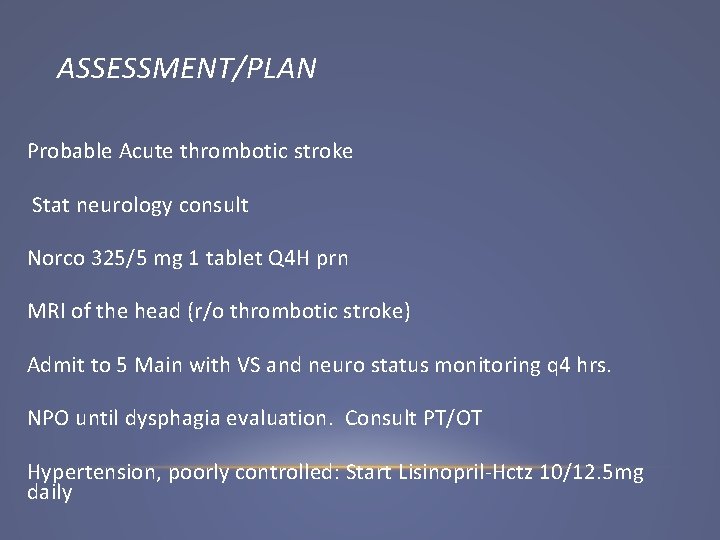 ASSESSMENT/PLAN Probable Acute thrombotic stroke Stat neurology consult Norco 325/5 mg 1 tablet Q