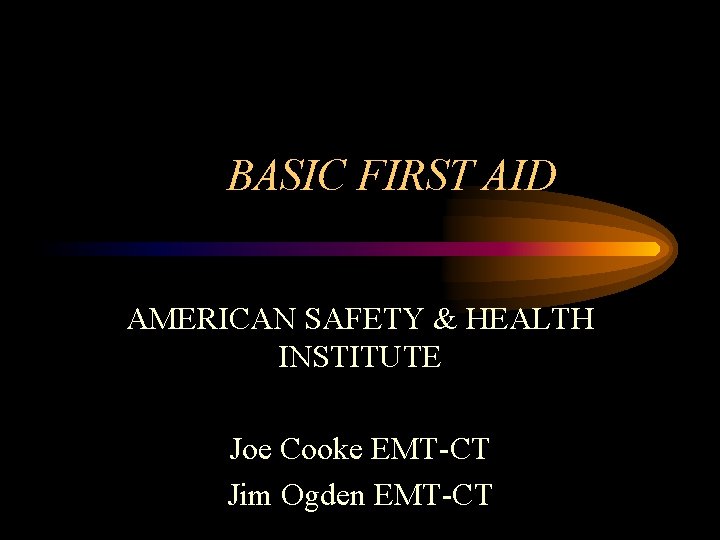 BASIC FIRST AID AMERICAN SAFETY & HEALTH INSTITUTE Joe Cooke EMT-CT Jim Ogden EMT-CT
