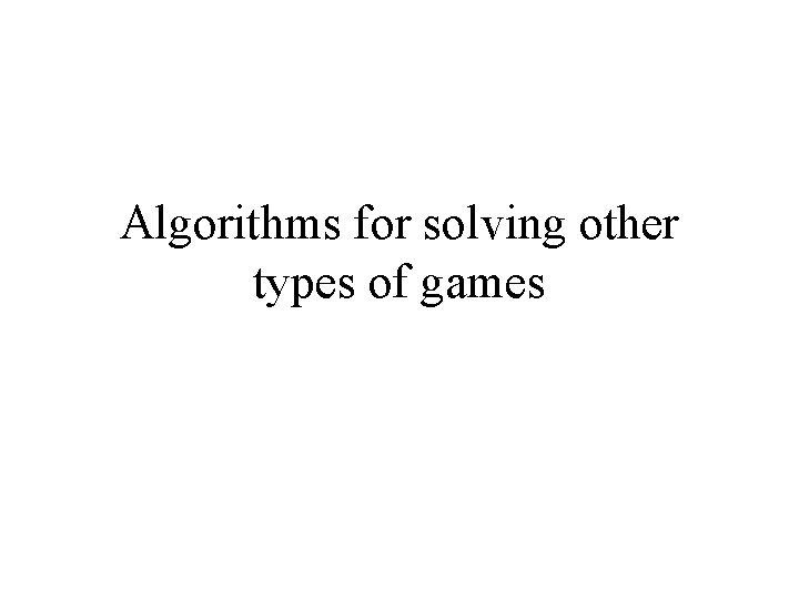 Algorithms for solving other types of games 