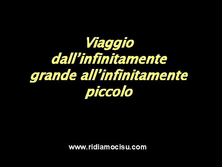 Viaggio dall’infinitamente grande all’infinitamente piccolo www. ridiamocisu. com Viaggio dall’infinitamente grande all’infinitamente piccolo www. ridiamocisu. com