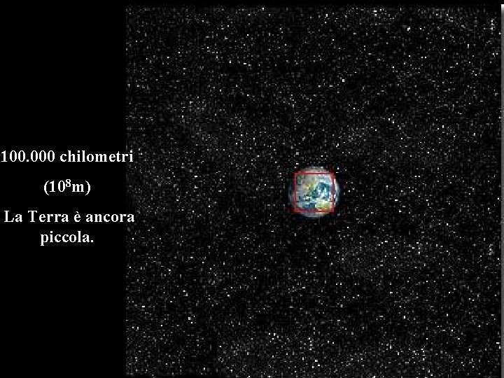 100. 000 chilometri (108 m) La Terra è ancora piccola. 