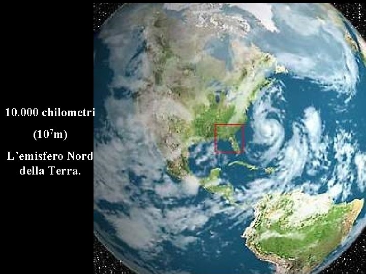 10. 000 chilometri (107 m) L’emisfero Nord della Terra. 