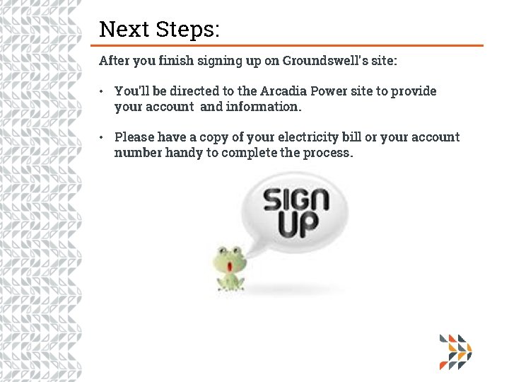 Next Steps: After you finish signing up on Groundswell’s site: • You’ll be directed