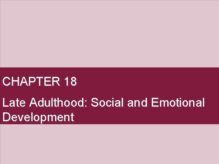 CHAPTER 18 Late Adulthood: Social and Emotional Development 
