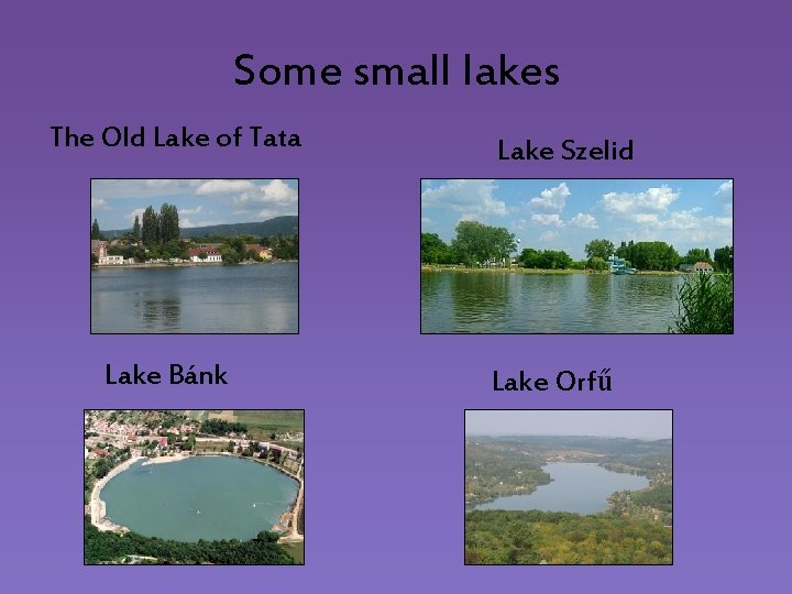 Some small lakes The Old Lake of Tata Lake Bánk Lake Szelid Lake Orfű
