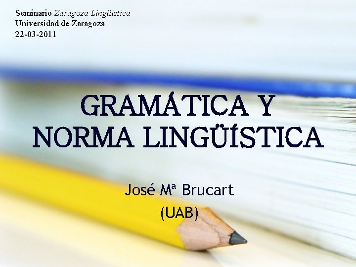 Seminario Zaragoza Lingüística Universidad de Zaragoza 22 -03 -2011 GRAMÁTICA Y NORMA LINGÜÍSTICA José Seminario Zaragoza Lingüística Universidad de Zaragoza 22 -03 -2011 GRAMÁTICA Y NORMA LINGÜÍSTICA José