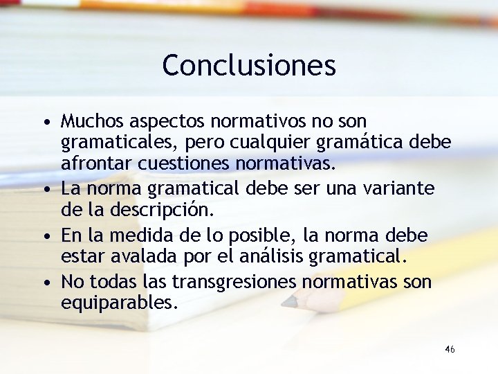 Conclusiones • Muchos aspectos normativos no son gramaticales, pero cualquier gramática debe afrontar cuestiones Conclusiones • Muchos aspectos normativos no son gramaticales, pero cualquier gramática debe afrontar cuestiones