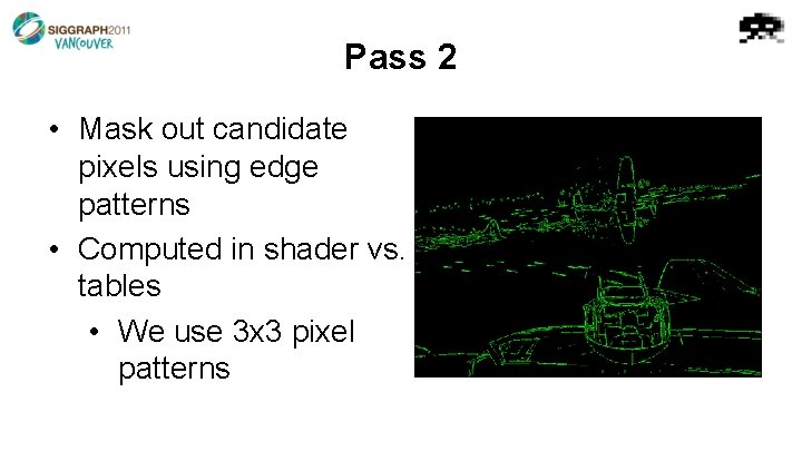 Pass 2 • Mask out candidate pixels using edge patterns • Computed in shader