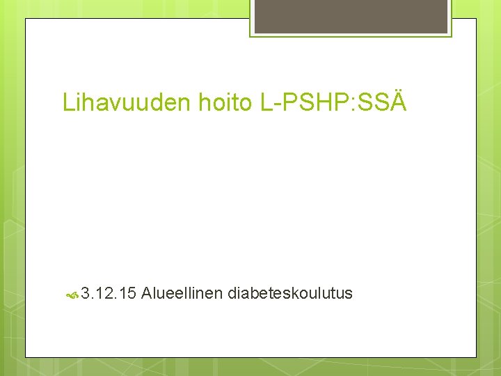 Lihavuuden hoito L-PSHP: SSÄ 3. 12. 15 Alueellinen diabeteskoulutus Lihavuuden hoito L-PSHP: SSÄ 3. 12. 15 Alueellinen diabeteskoulutus
