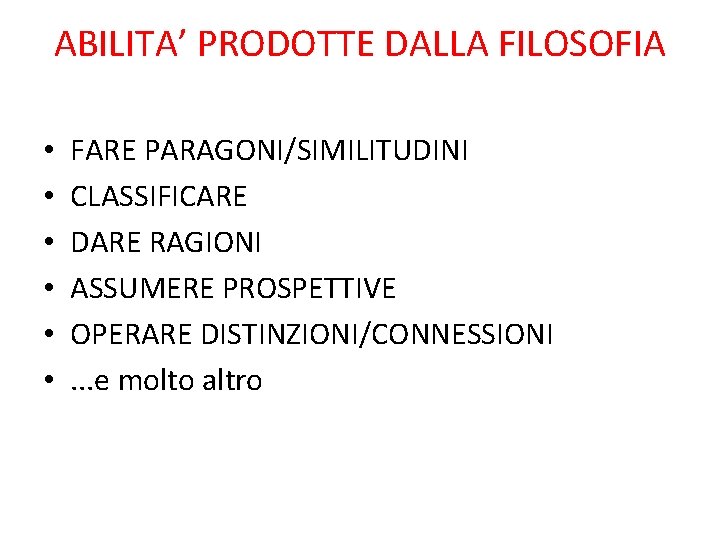 ABILITA’ PRODOTTE DALLA FILOSOFIA • • • FARE PARAGONI/SIMILITUDINI CLASSIFICARE DARE RAGIONI ASSUMERE PROSPETTIVE