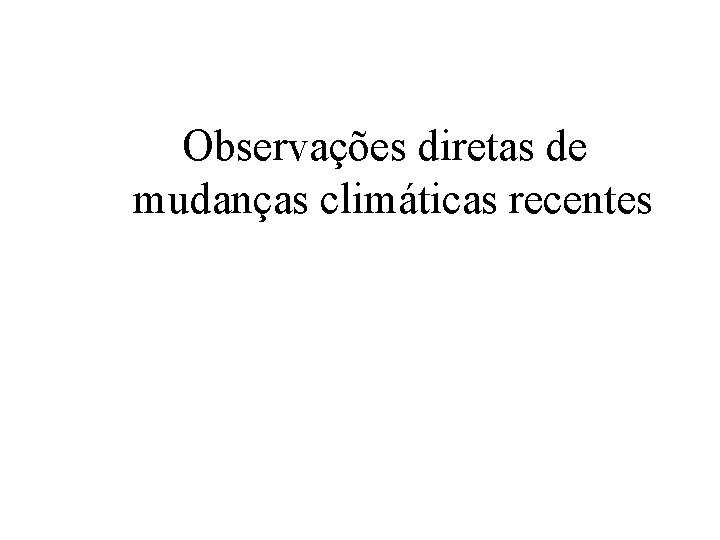 Observações diretas de mudanças climáticas recentes 