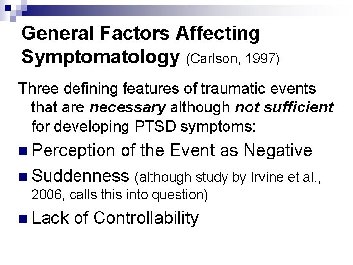 General Factors Affecting Symptomatology (Carlson, 1997) Three defining features of traumatic events that are
