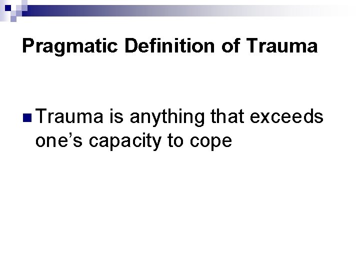 Pragmatic Definition of Trauma n Trauma is anything that exceeds one’s capacity to cope