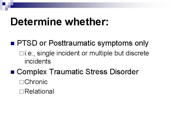Determine whether: n PTSD or Posttraumatic symptoms only ¨ i. e. , single incident