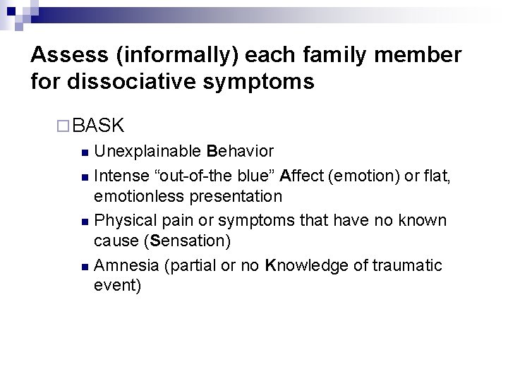 Assess (informally) each family member for dissociative symptoms ¨ BASK Unexplainable Behavior n Intense