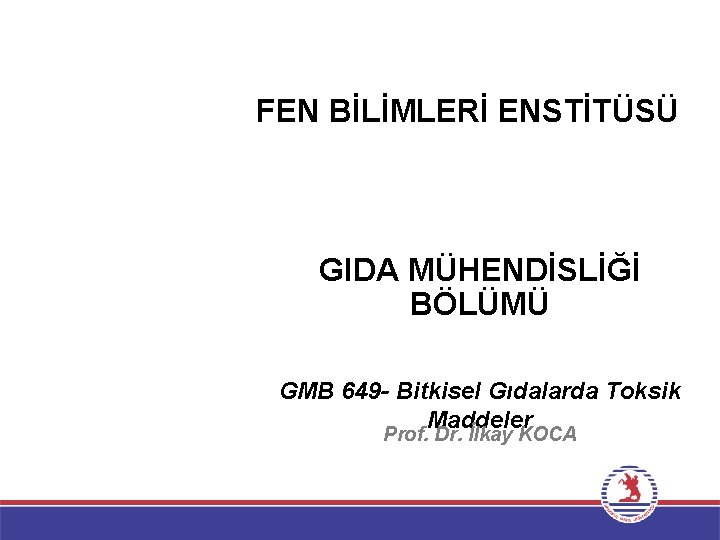 FEN BİLİMLERİ ENSTİTÜSÜ GIDA MÜHENDİSLİĞİ BÖLÜMÜ GMB 649 - Bitkisel Gıdalarda Toksik Maddeler Prof.