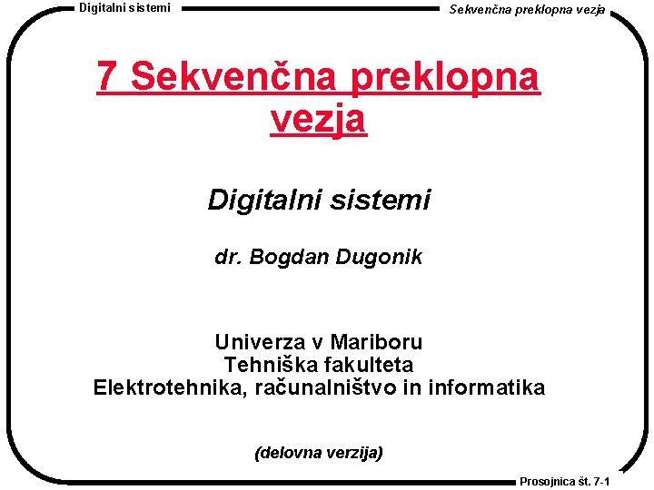 Digitalni sistemi Sekvenčna preklopna vezja 7 Sekvenčna preklopna vezja Digitalni sistemi dr. Bogdan Dugonik