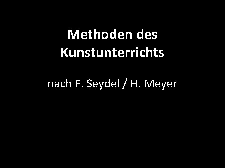 Methoden des Kunstunterrichts nach F. Seydel / H. Meyer 