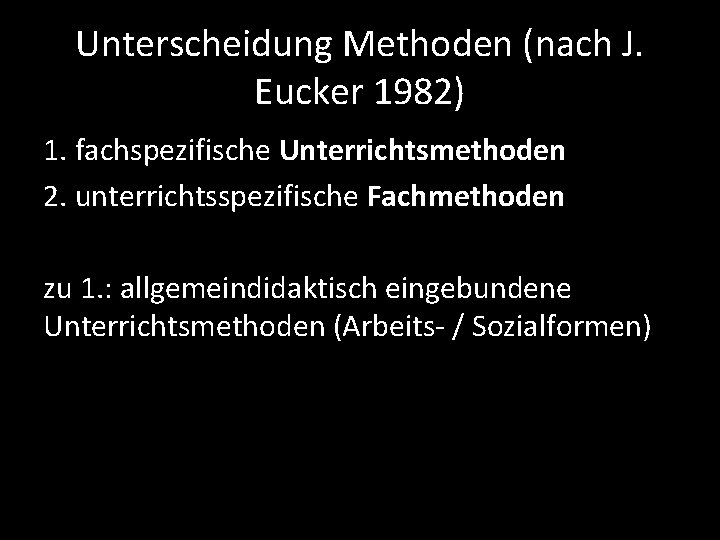 Unterscheidung Methoden (nach J. Eucker 1982) 1. fachspezifische Unterrichtsmethoden 2. unterrichtsspezifische Fachmethoden zu 1.