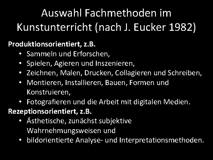 Auswahl Fachmethoden im Kunstunterricht (nach J. Eucker 1982) Produktionsorientiert, z. B. • Sammeln und