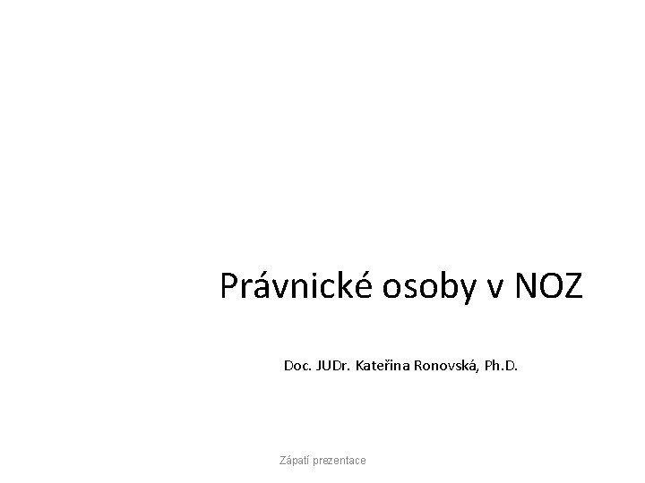 Právnické osoby v NOZ Doc. JUDr. Kateřina Ronovská, Ph. D. Zápatí prezentace 