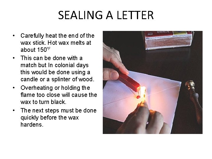 SEALING A LETTER • Carefully heat the end of the wax stick. Hot wax